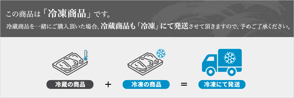 この商品は冷凍商品です。冷蔵商品を一緒にご購入頂いた場合、冷蔵商品も冷凍にて発送させて頂きます。予めご了承ください。