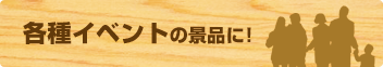 各種イベントの景品に！